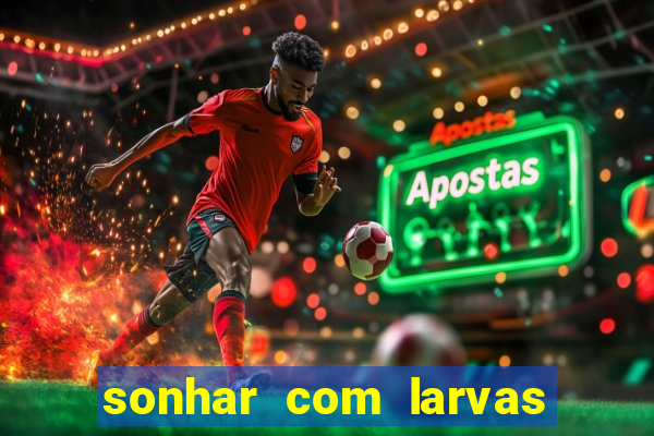 sonhar com larvas no jogo do bicho